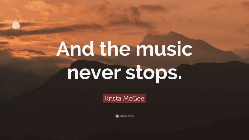 Krista McGee Quote: “And the music never stops.”