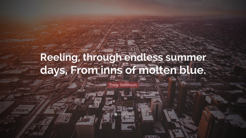 Emily Dickinson Quote: “Reeling, through endless summer days, From inns of molten blue.”