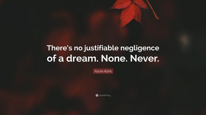 Ayura Ayira Quote: “There’s no justifiable negligence of a dream. None. Never.”