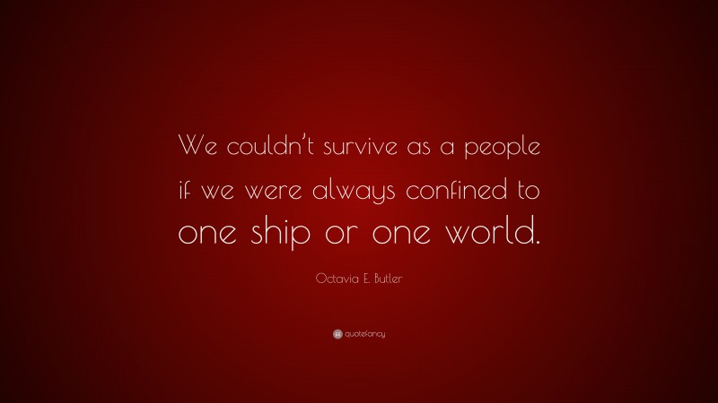 Octavia E. Butler Quote: “We couldn’t survive as a people if we were always confined to one ship or one world.”