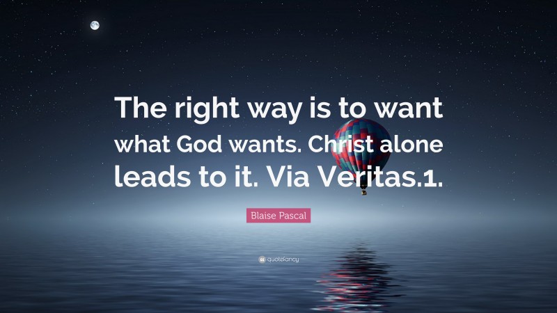 Blaise Pascal Quote: “The right way is to want what God wants. Christ alone leads to it. Via Veritas.1.”