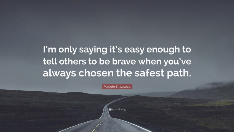 Maggie Shipstead Quote: “I’m only saying it’s easy enough to tell others to be brave when you’ve always chosen the safest path.”