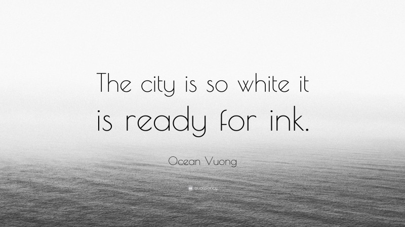 Ocean Vuong Quote: “The city is so white it is ready for ink.”