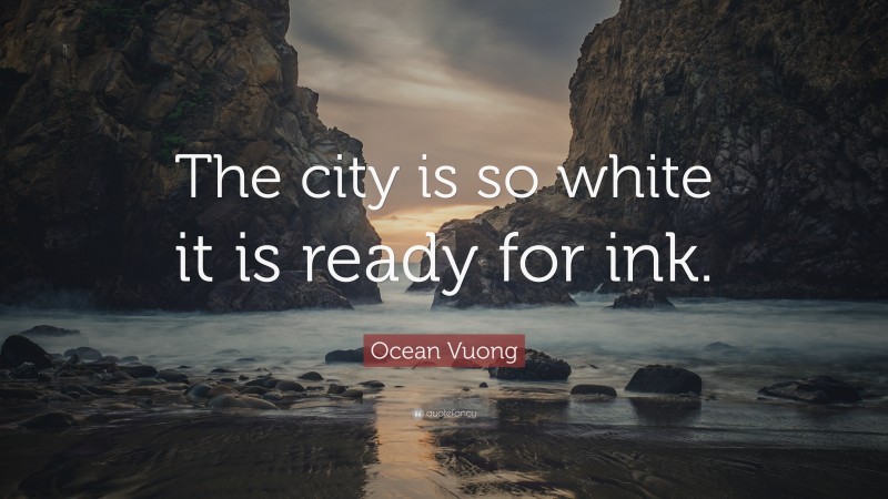 Ocean Vuong Quote: “The city is so white it is ready for ink.”