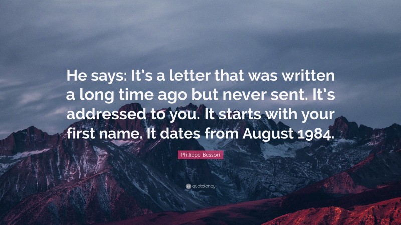 Philippe Besson Quote: “He says: It’s a letter that was written a long time ago but never sent. It’s addressed to you. It starts with your first name. It dates from August 1984.”