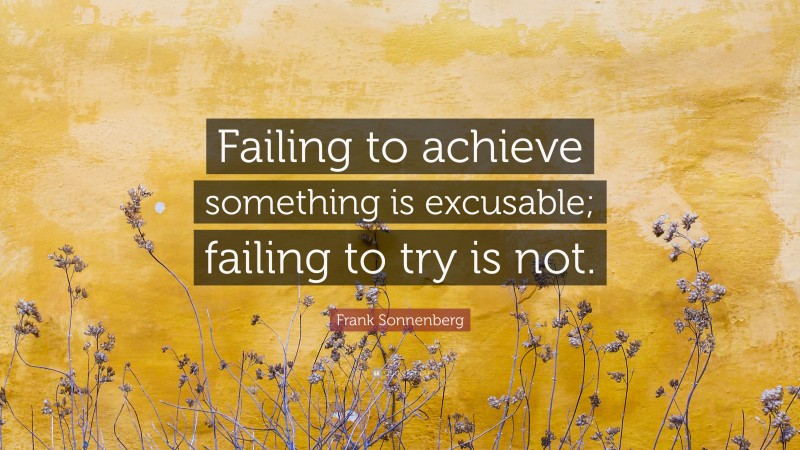 Frank Sonnenberg Quote: “Failing to achieve something is excusable; failing to try is not.”