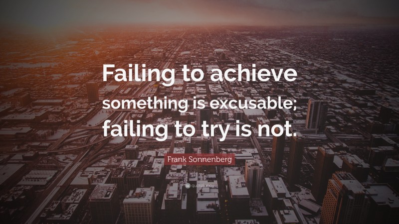 Frank Sonnenberg Quote: “Failing to achieve something is excusable; failing to try is not.”