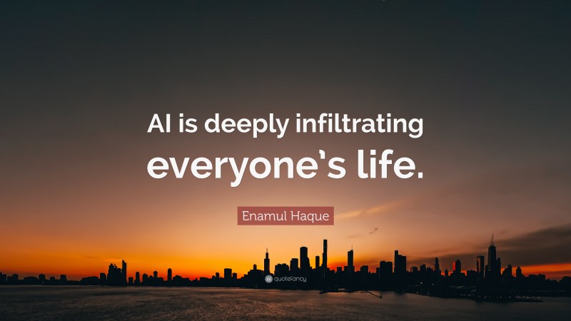 Enamul Haque Quote: “AI is deeply infiltrating everyone’s life.”