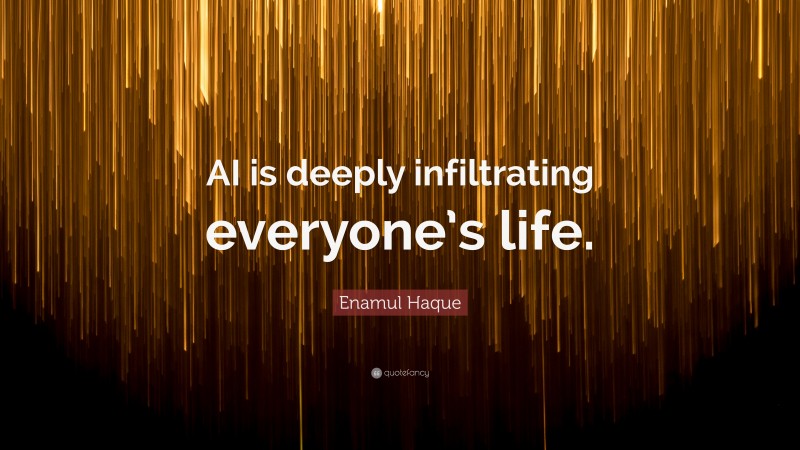 Enamul Haque Quote: “AI is deeply infiltrating everyone’s life.”