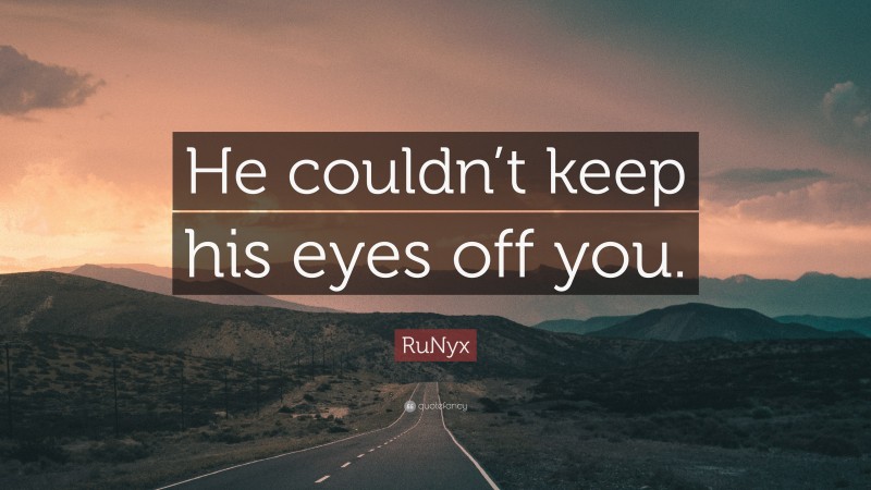 RuNyx Quote: “He couldn’t keep his eyes off you.”