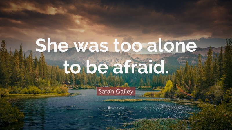 Sarah Gailey Quote: “She was too alone to be afraid.”