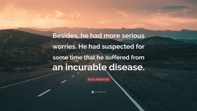 Boris Pasternak Quote: “Besides, he had more serious worries. He had suspected for some time that he suffered from an incurable disease.”