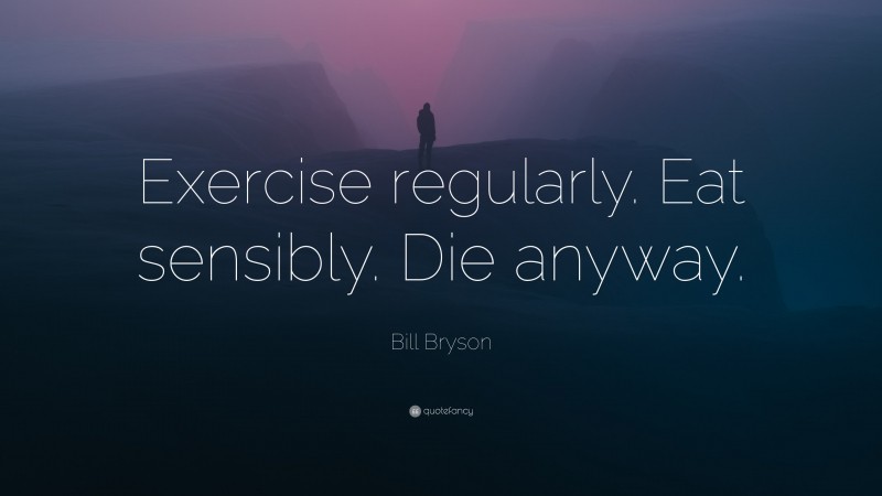 Bill Bryson Quote: “Exercise regularly. Eat sensibly. Die anyway.”