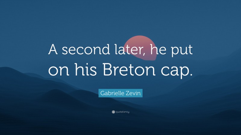 Gabrielle Zevin Quote: “A second later, he put on his Breton cap.”