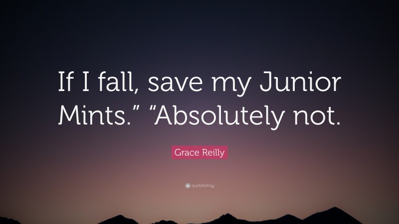 Grace Reilly Quote: “If I fall, save my Junior Mints.” “Absolutely not.”