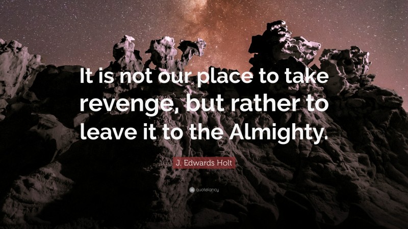 J. Edwards Holt Quote: “It is not our place to take revenge, but rather to leave it to the Almighty.”