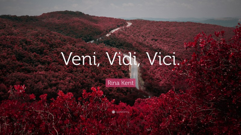 Rina Kent Quote: “Veni, Vidi, Vici.”