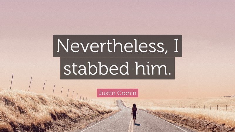 Justin Cronin Quote: “Nevertheless, I stabbed him.”