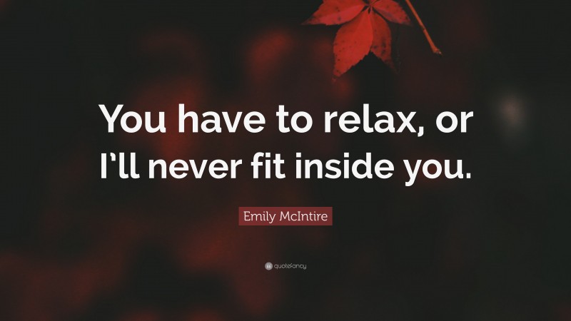 Emily McIntire Quote: “You have to relax, or I’ll never fit inside you.”