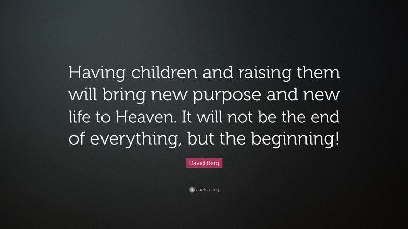 David Berg Quote: “Having children and raising them will bring new purpose and new life to Heaven. It will not be the end of everything, but the beginning!”