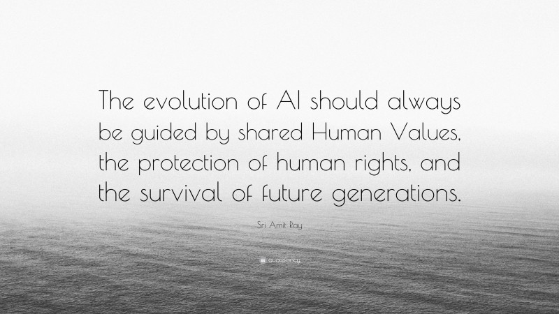 Sri Amit Ray Quote: “The evolution of AI should always be guided by shared Human Values, the protection of human rights, and the survival of future generations.”