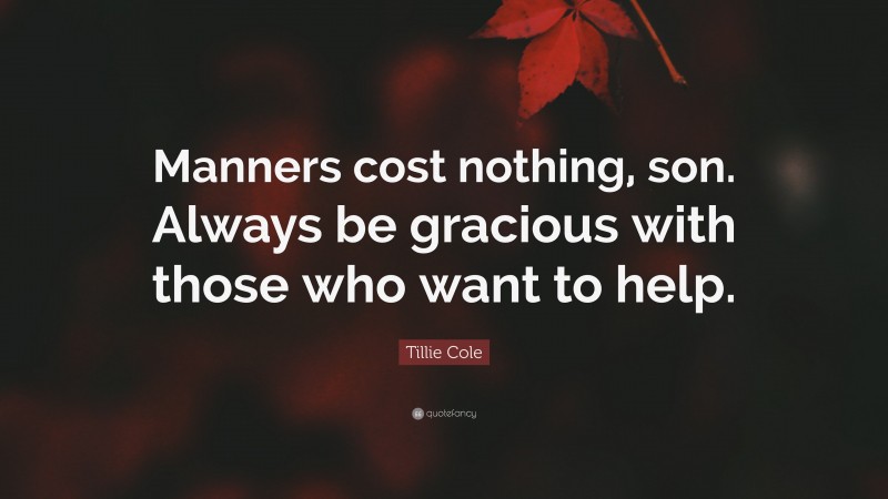 Tillie Cole Quote: “Manners cost nothing, son. Always be gracious with those who want to help.”