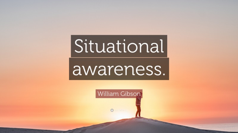 William Gibson Quote: “Situational awareness.”