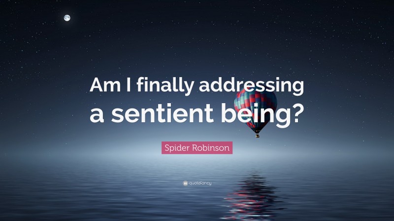 Spider Robinson Quote: “Am I finally addressing a sentient being?”