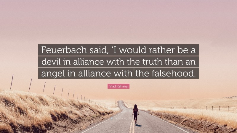 Vlad Kahany Quote: “Feuerbach said, ‘I would rather be a devil in alliance with the truth than an angel in alliance with the falsehood.”