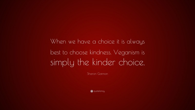 Sharon Gannon Quote: “When we have a choice it is always best to choose kindness. Veganism is simply the kinder choice.”