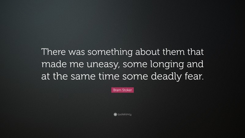 Bram Stoker Quote: “There was something about them that made me uneasy, some longing and at the same time some deadly fear.”