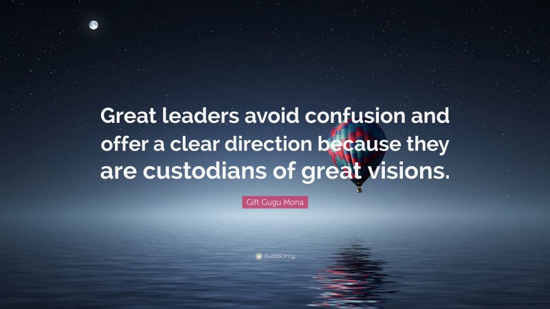 Gift Gugu Mona Quote: “Great leaders avoid confusion and offer a clear direction because they are custodians of great visions.”