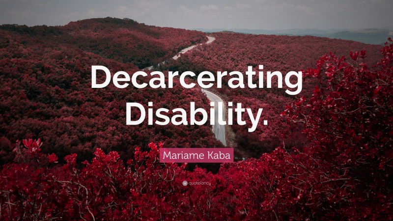 Mariame Kaba Quote: “Decarcerating Disability.”