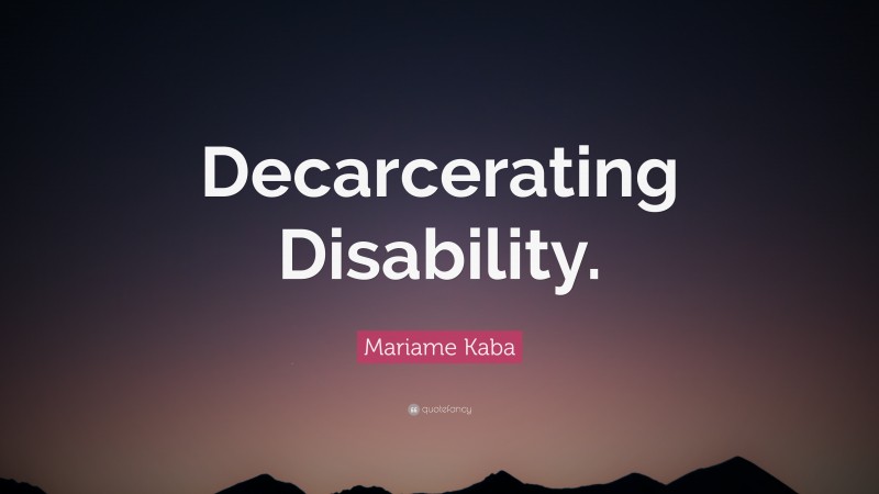 Mariame Kaba Quote: “Decarcerating Disability.”