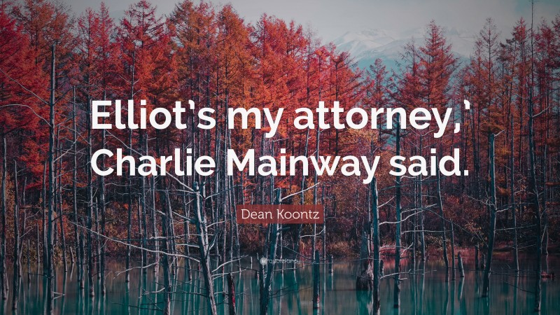 Dean Koontz Quote: “Elliot’s my attorney,’ Charlie Mainway said.”