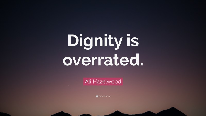 Ali Hazelwood Quote: “Dignity is overrated.”