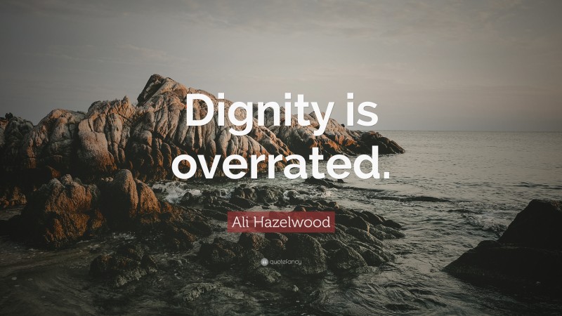 Ali Hazelwood Quote: “Dignity is overrated.”