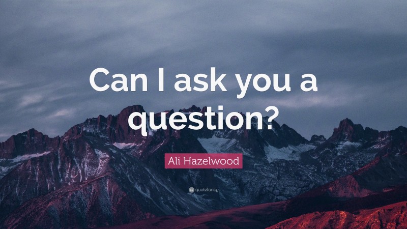 Ali Hazelwood Quote: “Can I ask you a question?”