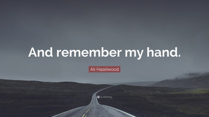 Ali Hazelwood Quote: “And remember my hand.”