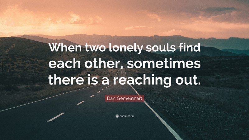 Dan Gemeinhart Quote: “When two lonely souls find each other, sometimes there is a reaching out.”