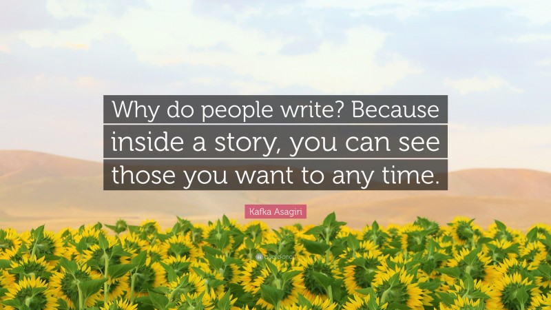 Kafka Asagiri Quote: “Why do people write? Because inside a story, you can see those you want to any time.”