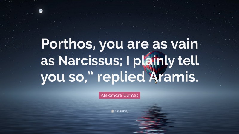 Alexandre Dumas Quote: “Porthos, you are as vain as Narcissus; I plainly tell you so,” replied Aramis.”