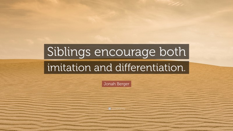 Jonah Berger Quote: “Siblings encourage both imitation and differentiation.”