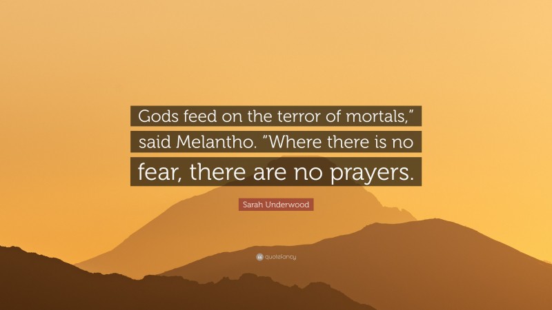 Sarah Underwood Quote: “Gods feed on the terror of mortals,” said Melantho. “Where there is no fear, there are no prayers.”