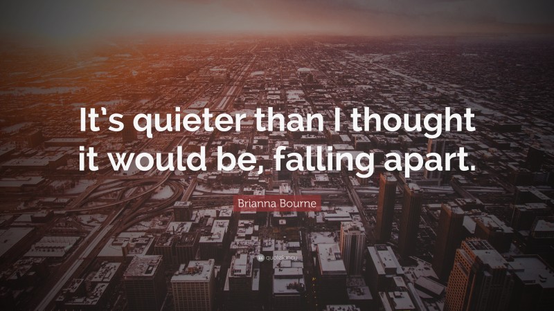 Brianna Bourne Quote: “It’s quieter than I thought it would be, falling apart.”