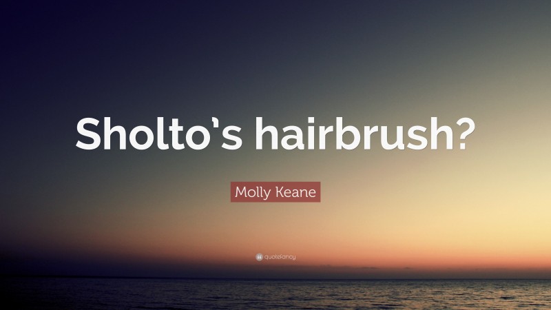 Molly Keane Quote: “Sholto’s hairbrush?”