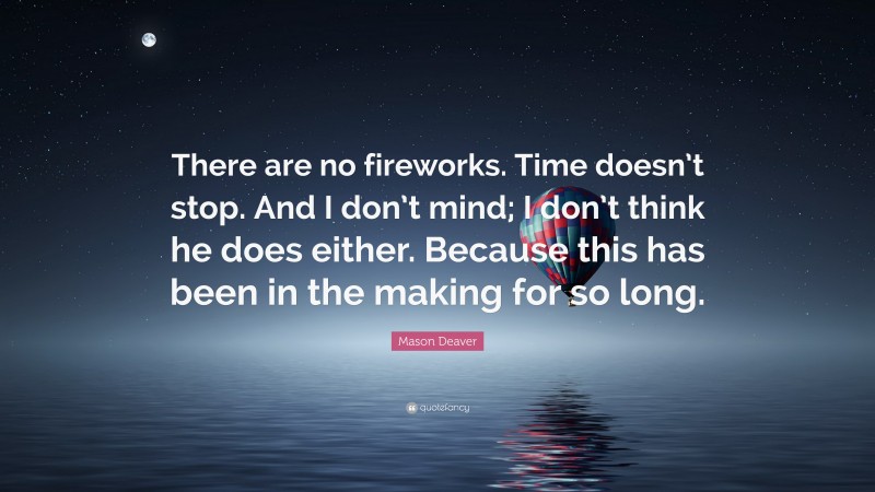 Mason Deaver Quote: “There are no fireworks. Time doesn’t stop. And I don’t mind; I don’t think he does either. Because this has been in the making for so long.”