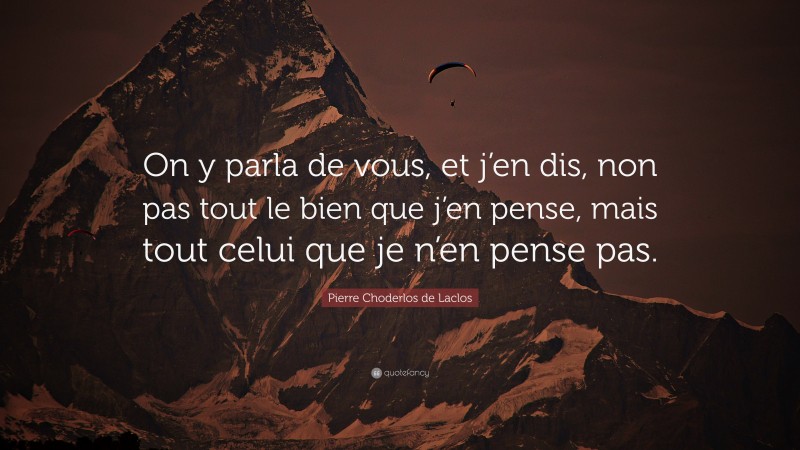 Pierre Choderlos de Laclos Quote: “On y parla de vous, et j’en dis, non pas tout le bien que j’en pense, mais tout celui que je n’en pense pas.”