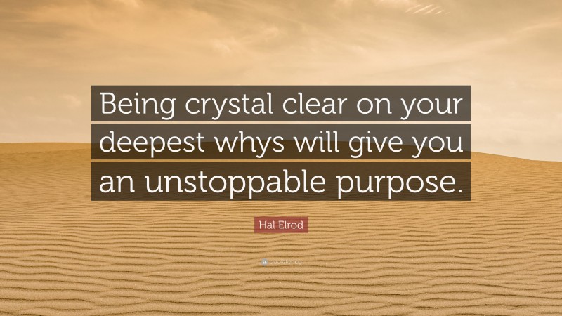 Hal Elrod Quote: “Being crystal clear on your deepest whys will give you an unstoppable purpose.”