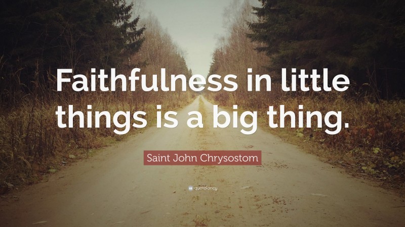 Saint John Chrysostom Quote: “Faithfulness in little things is a big thing.”